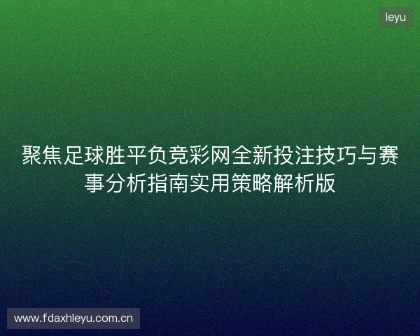 聚焦足球胜平负竞彩网全新投注技巧与赛事分析指南实用策略解析版